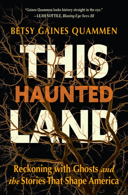 Cover Image for This Haunted Land: Reckoning with Ghosts and the Stories That Shape America -- Betsy Gaines Quammen, Hardcover