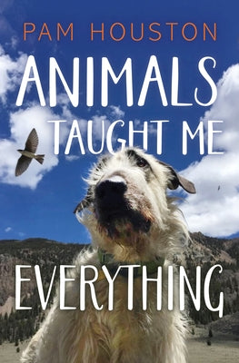 Cover Image for Animals Taught Me Everything -- Pam Houston, Paperback