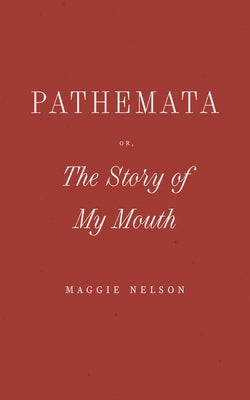 Cover Image for Pathemata, Or, the Story of My Mouth -- Maggie Nelson, Hardcover