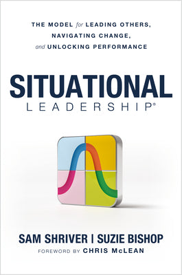 Cover Image for Situational Leadership(r) the Model for Leading Others, Navigating Change, and Unlocking Performance -- Sam Shriver, Hardcover