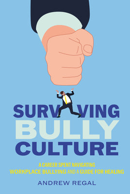 Cover Image for Surviving Bully Culture: A Career Spent Navigating Workplace Bullying and a Guide for Healing -- Andrew Regal, Hardcover
