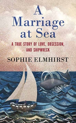 Cover Image for A Marriage at Sea: A True Story of Love, Obsession, and Shipwreck -- Sophie Elmhirst, Library Binding
