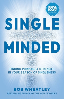 Cover Image for Single-Minded: Finding Purpose & Strength in Your Season of Singleness -- Bob Wheatley, Paperback