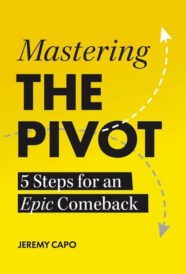 Cover Image for Mastering the PIVOT: 5 Steps for an Epic Comeback -- Jeremy Capo, Hardcover