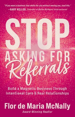 Cover Image for Stop Asking for Referrals: Build a Magnetic Business Through Intentional Care & Real Relationships -- Flor de Maria McNally, Paperback