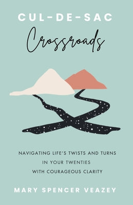 Cover Image for Cul-de-sac Crossroads: Navigating Life's Twists and Turns in Your Twenties with Courageous Clarity -- Mary Spencer Veazey, Paperback