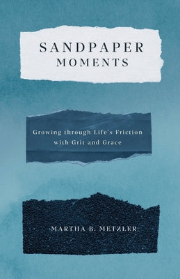 Cover Image for Sandpaper Moments: Growing Through Life's Friction with Grit and Grace -- Martha B. Metzler, Paperback