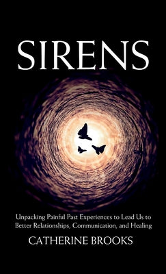 Cover Image for Sirens: Unpacking Painful Past Experiences to Lead Us to Better Relationships, Communication, and Healing -- Catherine Brooks, Hardcover