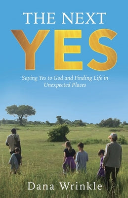 Cover Image for The Next Yes: Saying Yes to God and Finding Life in Unexpected Places -- Dana Wrinkle, Paperback