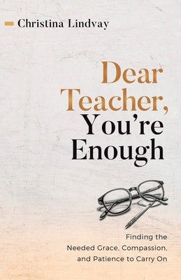 Cover Image for Dear Teacher, You're Enough: Finding the Needed Grace, Compassion, and Patience to Carry On -- Christina Lindvay, Paperback