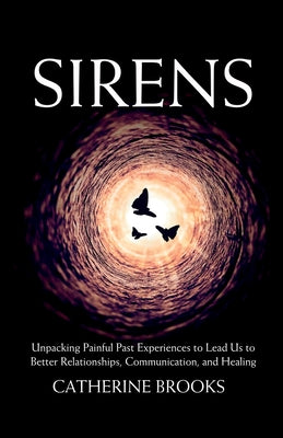 Cover Image for Sirens: Unpacking Painful Past Experiences to Lead Us to Better Relationships, Communication, and Healing -- Catherine Brooks, Paperback