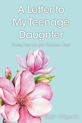 Cover Image for A Letter to My Teenage Daughter: Finding True Love After Narcissistic Abuse -- Leigh Magnolia, Paperback