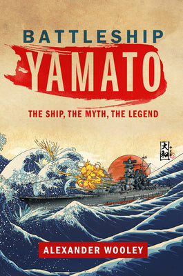 Cover Image for Battleship Yamato: The Ship, the Myth, the Legend -- Alexander Wooley, Hardcover