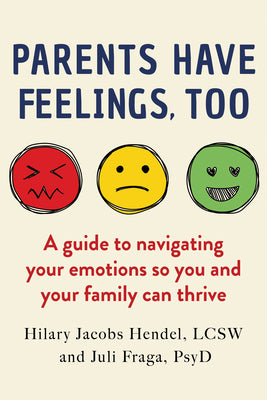 Cover Image for Parents Have Feelings, Too: A Guide to Navigating Your Emotions So You and Your Family Can Thrive -- Hilary Jacobs Hendel, Paperback