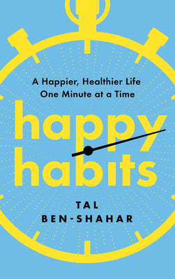 Cover Image for Happy Habits: A Happier, Healthier Life One Minute at a Time -- Tal Ben-Shahar, Paperback