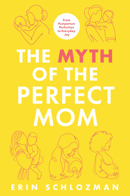 Cover Image for The Myth of the Perfect Mom: From Postpartum Perfection to Everyday Joy -- Erin Schlozman, Hardcover