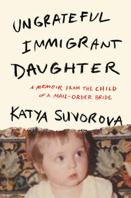 Cover Image for Ungrateful Immigrant Daughter: A Memoir from the Child of a Mail-Order Bride -- Katya Suvorova, Hardcover