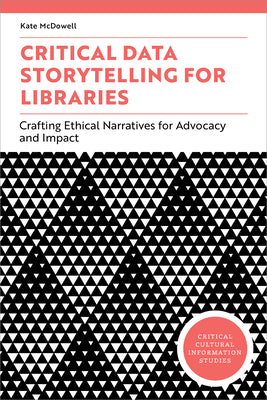 Cover Image for Critical Data Storytelling for Libraries: Crafting Ethical Narratives for Advocacy and Impact -- Kate McDowell, Paperback