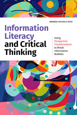 Cover Image for Information Literacy and Critical Thinking: Using Perspective Transformation to Break Information Bubbles -- Amanda Nichols Hess, Paperback