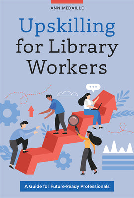 Cover Image for Upskilling for Library Workers: A Guide for Future-Ready Professionals -- Ann Medaille, Paperback