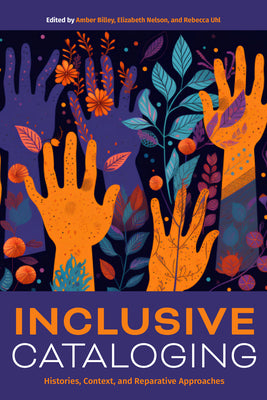 Cover Image for Inclusive Cataloging: Histories, Context, and Reparative Approaches -- Amber Billey, Paperback