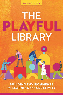 Cover Image for The Playful Library: Building Environments for Learning and Creativity -- Megan Lotts, Paperback