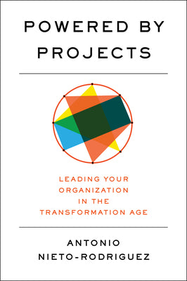 Cover Image for Powered by Projects: Leading Your Organization in the Transformation Age -- Antonio Nieto-Rodriguez, Hardcover