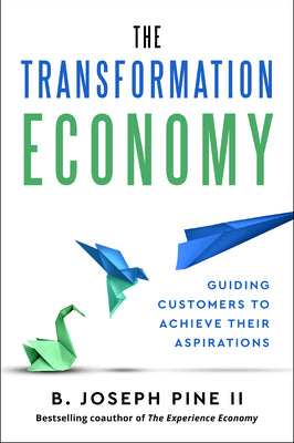 Cover Image for The Transformation Economy: Guiding Customers to Achieve Their Aspirations -- B. Joseph Pine II, Hardcover