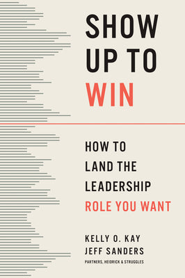 Cover Image for Show Up to Win: How to Land the Leadership Role You Want -- Kelly O. Kay, Hardcover