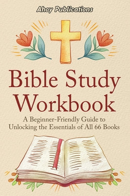 Cover Image for Bible Study Workbook: A Beginner-Friendly Guide to Unlocking the Essentials of All 66 Books -- Ahoy Publications, Paperback