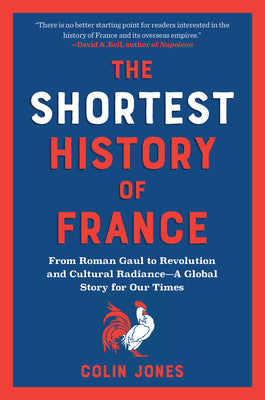 Cover Image for The Shortest History of France: From Roman Gaul to Revolution and Cultural Radiance - A Global Story for Our Times -- Colin Jones, Paperback