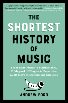 Cover Image for The Shortest History of Music: From Bone Flutes to Synthesizers, Hildegard of Bingen to Beyoncé - 5,000 Years of Instrument and Song -- Andrew Ford, Paperback