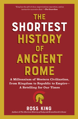 Cover Image for The Shortest History of Ancient Rome: A Millennium of Western Civilization, from Kingdom to Republic to Empire - A Retelling for Our Times -- Ross King, Paperback