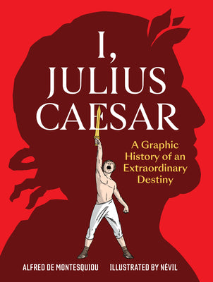 Cover Image for I, Julius Caesar: A Graphic History of an Extraordinary Destiny -- Alfred de Montesquiou, Paperback