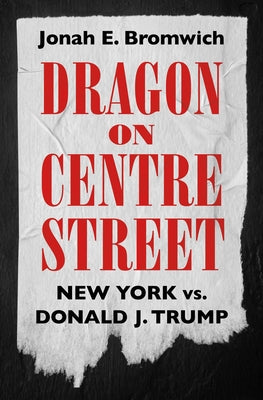 Cover Image for Dragon on Centre Street: New York vs. Donald J. Trump -- Jonah Bromwich, Hardcover