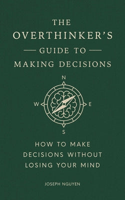 Cover Image for The Overthinker's Guide to Making Decisions: How to Make Decisions Without Losing Your Mind -- Joseph Nguyen, Hardcover
