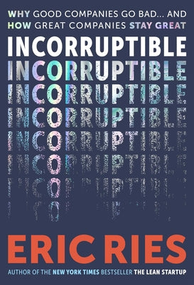 Cover Image for Incorruptible: Why Good Companies Go Bad... and How Great Companies Stay Great -- Eric Ries, Hardcover