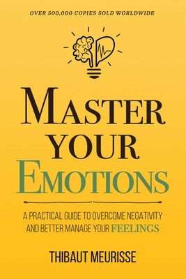 Cover Image for Master Your Emotions: A Practical Guide to Overcome Negativity and Better Manage Your Feelings (Mastery Series) -- Thibaut Meurisse, Paperback