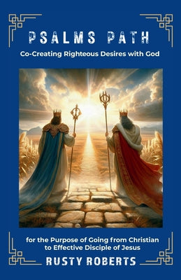 Cover Image for Psalms Path: Co-Creating Righteous Desires with God for the Purpose of Going from Christian to Effective Disciple of Jesus -- Rusty Roberts, Paperback