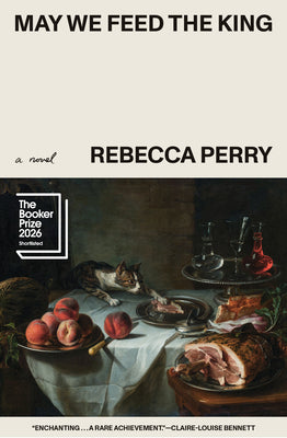 Cover Image for May We Feed the King (Booker Prize Finalist) -- Rebecca Perry, Paperback
