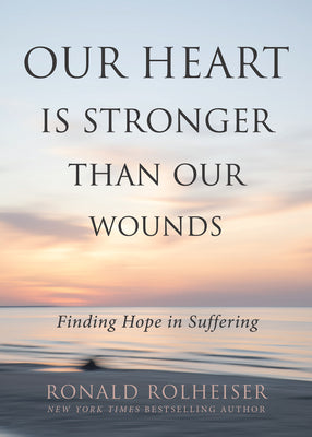 Cover Image for Our Heart Is Stronger Than Our Wounds: Finding Hope in Suffering -- Ronald Rolheiser, Paperback
