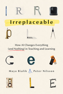 Cover Image for Irreplaceable: How AI Changes Everything (and Nothing) in Teaching and Learning -- Maya Bialik, Paperback