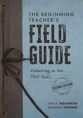 Cover Image for The Beginning Teacher's Field Guide: Embarking on Your First Years, Second Edition (Wellness and Instructional Strategies for the Beginning Teacher) -- Tina H. Boogren, Paperback