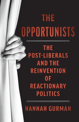 Cover Image for The Opportunists: The Crisis of Liberalism and the Remaking of Reactionary Politics -- Hannah Gurman, Hardcover