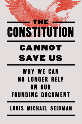 Cover Image for The Constitution Cannot Save Us: Why We Can No Longer Rely on Our Founding Document -- Louis Michael Seidman, Hardcover