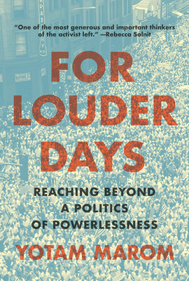 Cover Image for For Louder Days: Reaching Beyond a Politics of Powerlessness -- Yotam Marom, Hardcover