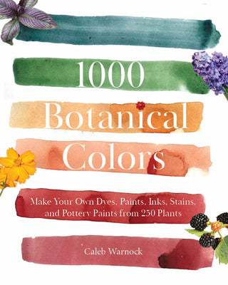 Cover Image for 1000 Botanical Colors: Make Your Own Dyes, Paints, Inks, Stains, and Pottery Paints from 250 Plants -- Caleb Warnock, Paperback