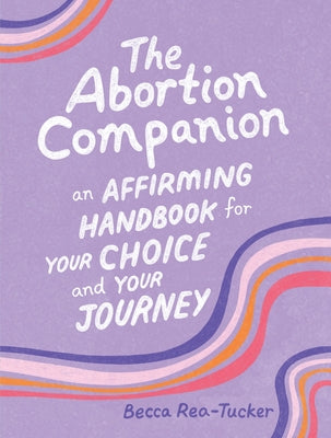 Cover Image for The Abortion Companion: An Affirming Handbook for Your Choice and Your Journey -- Becca Rea-Tucker, Hardcover