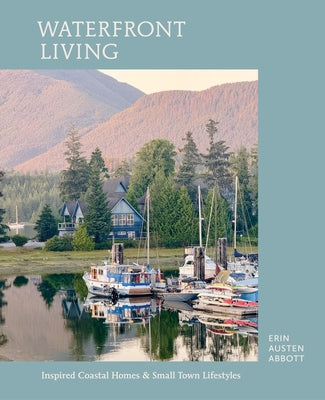 Cover Image for Waterfront Living: Inspired Coastal Homes & Small Town Lifestyles -- Erin Austen Abbott, Hardcover