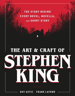 Cover Image for The Art and Craft of Stephen King: The Story Behind Every Novel, Novella, and Short Story -- Guy Astic, Hardcover